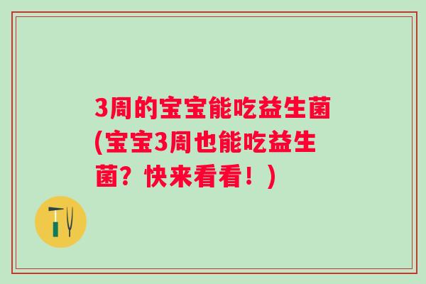 3周的宝宝能吃益生菌(宝宝3周也能吃益生菌？快来看看！)