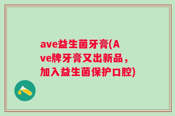 ave益生菌牙膏(Ave牌牙膏又出新品，加入益生菌保护口腔)