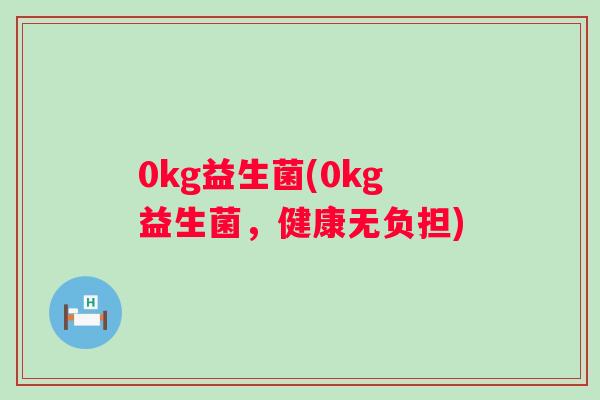 0kg益生菌(0kg益生菌，健康无负担)