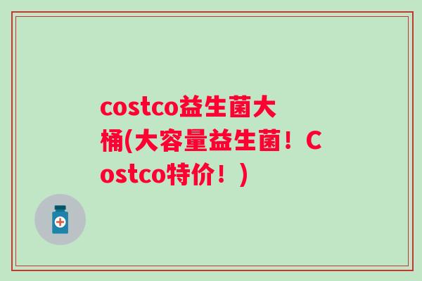 costco益生菌大桶(大容量益生菌！Costco特价！)
