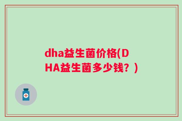 dha益生菌价格(DHA益生菌多少钱？)