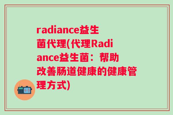 radiance益生菌代理(代理Radiance益生菌：帮助改善肠道健康的健康管理方式)