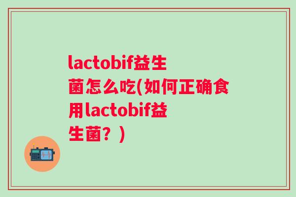 lactobif益生菌怎么吃(如何正确食用lactobif益生菌？)
