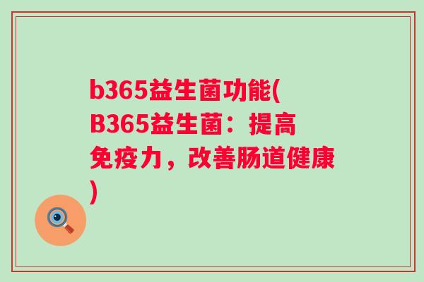 b365益生菌功能(B365益生菌：提高力，改善肠道健康)