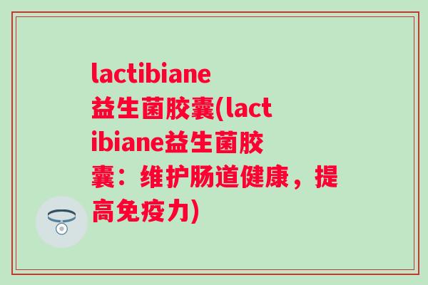lactibiane益生菌胶囊(lactibiane益生菌胶囊：维护肠道健康，提高免疫力)