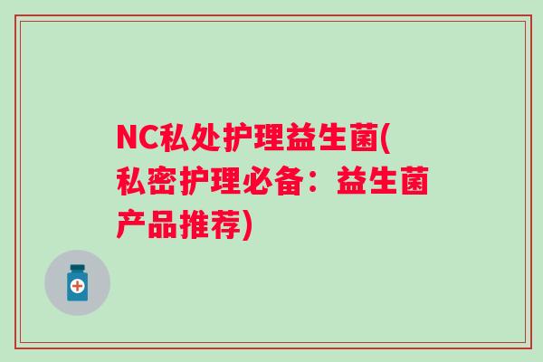 NC私处护理益生菌(私密护理必备：益生菌产品推荐)