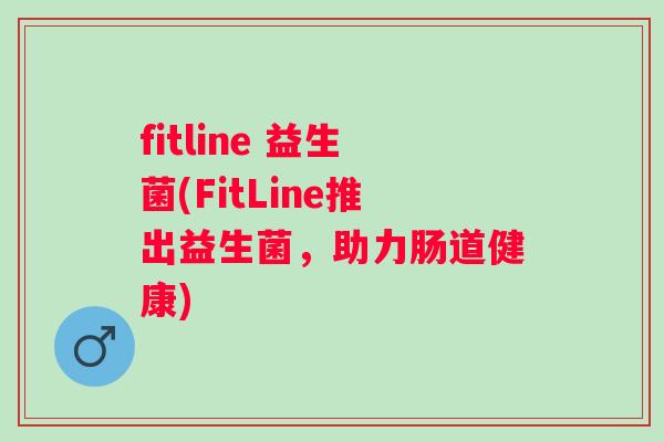fitline 益生菌(FitLine推出益生菌，助力肠道健康)