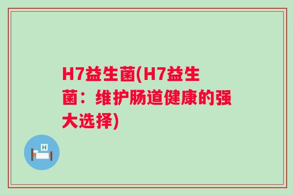 H7益生菌(H7益生菌：维护肠道健康的强大选择)