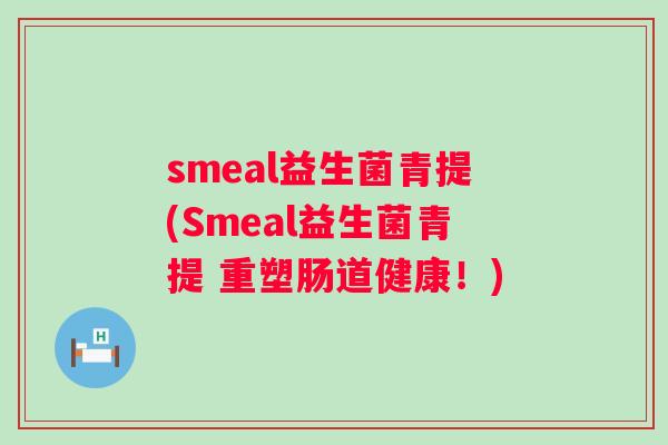 smeal益生菌青提(Smeal益生菌青提 重塑肠道健康！)