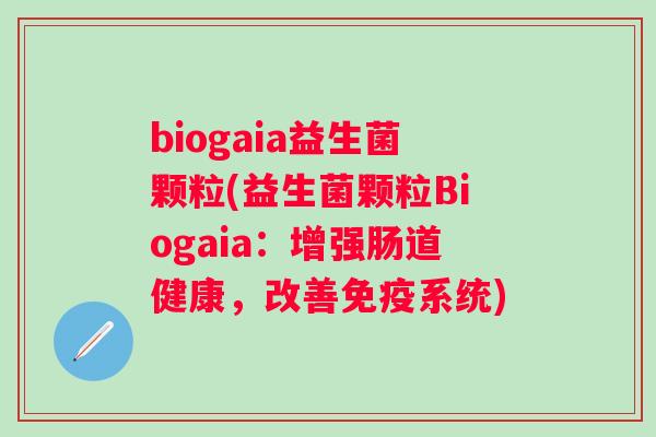 biogaia益生菌颗粒(益生菌颗粒Biogaia：增强肠道健康，改善系统)