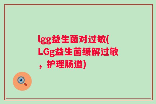 lgg益生菌对过敏(LGg益生菌缓解过敏，护理肠道)