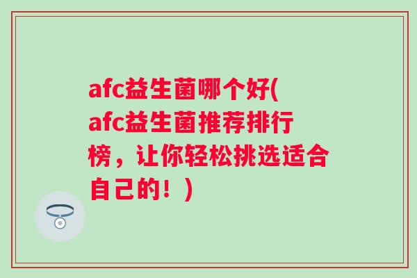 afc益生菌哪个好(afc益生菌推荐排行榜，让你轻松挑选适合自己的！)