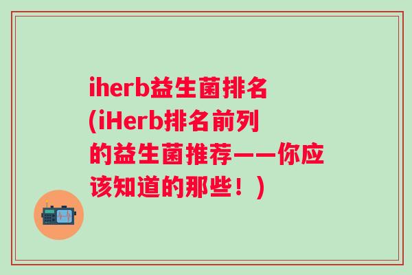iherb益生菌排名(iHerb排名前列的益生菌推荐——你应该知道的那些！)