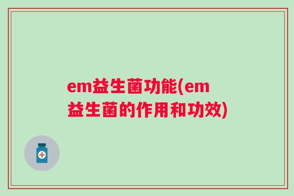 em益生菌功能(em益生菌的作用和功效)