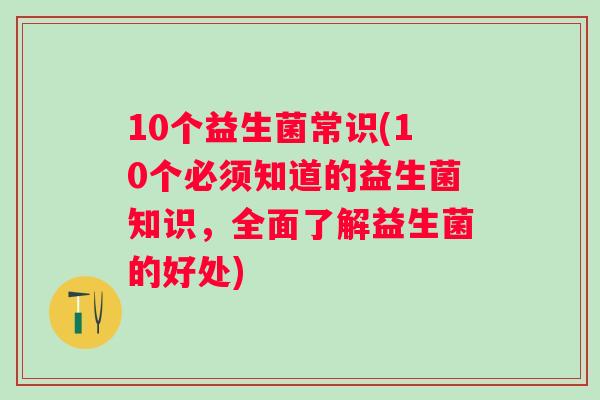10个益生菌常识(10个必须知道的益生菌知识，全面了解益生菌的好处)