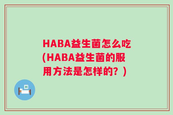 HABA益生菌怎么吃(HABA益生菌的服用方法是怎样的？)