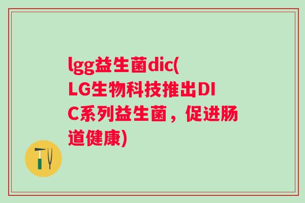 lgg益生菌dic(LG生物科技推出DIC系列益生菌，促进肠道健康)
