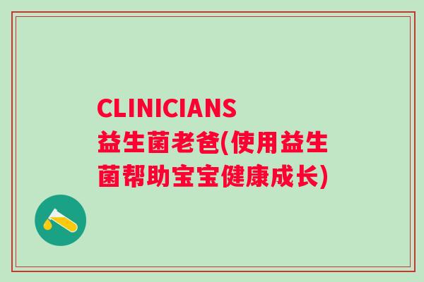 CLINICIANS益生菌老爸(使用益生菌帮助宝宝健康成长)