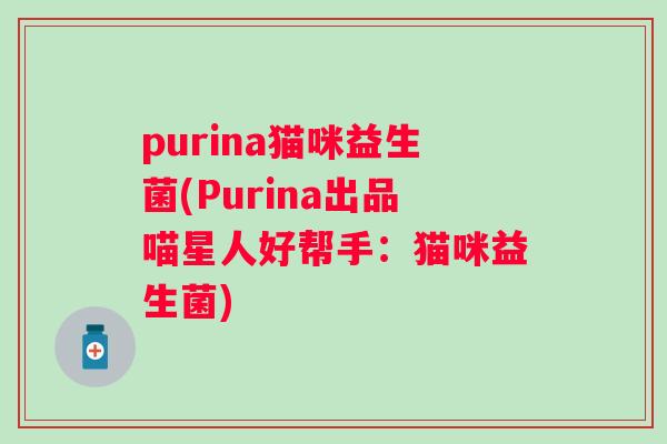 purina猫咪益生菌(Purina出品喵星人好帮手：猫咪益生菌)