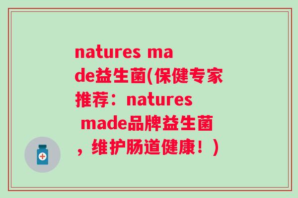 natures made益生菌(保健专家推荐:natures made品牌益生菌,维护肠道健康!) natures made益生菌(保健专家推荐:natures made品牌益生菌,维护肠道健康!)