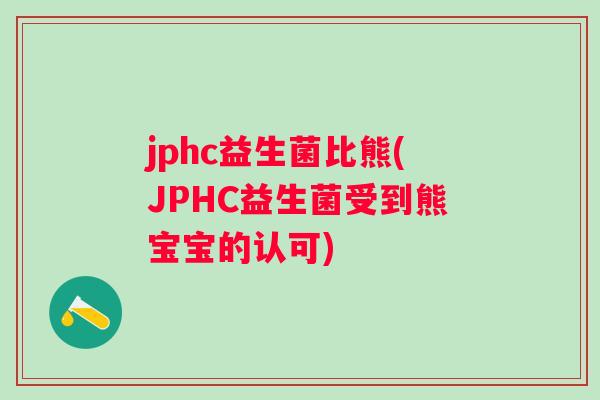 jphc益生菌比熊(JPHC益生菌受到熊宝宝的认可)