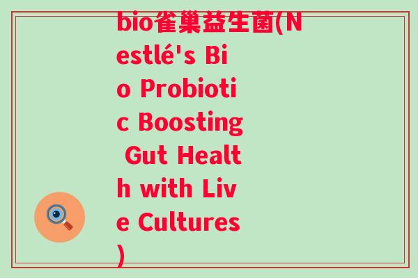 bio雀巢益生菌(Nestlé's Bio Probiotic Boosting Gut Health with Live Cultures)