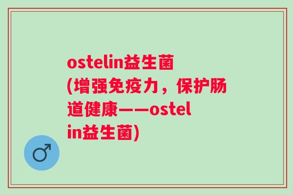 ostelin益生菌(增强免疫力，保护肠道健康——ostelin益生菌)