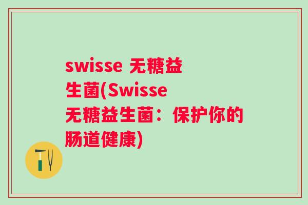 swisse 无糖益生菌(Swisse 无糖益生菌：保护你的肠道健康)