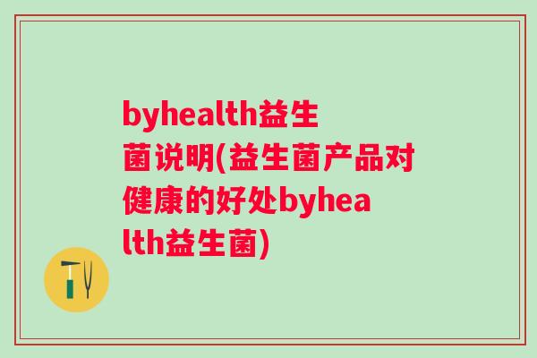 byhealth益生菌说明(益生菌产品对健康的好处byhealth益生菌)
