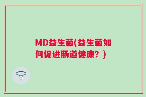 MD益生菌(益生菌如何促进肠道健康？)
