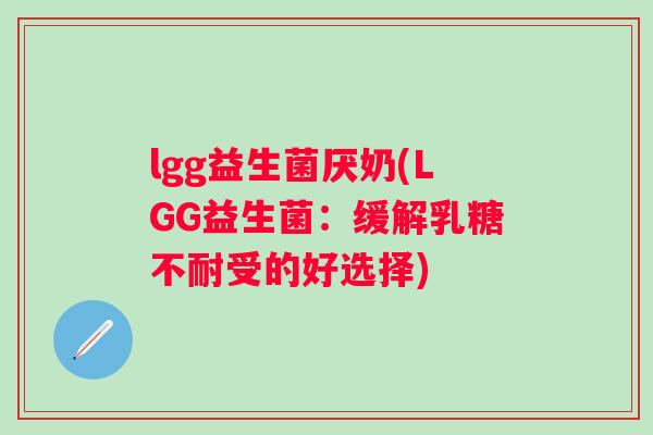 lgg益生菌厌奶(LGG益生菌：缓解乳糖不耐受的好选择)