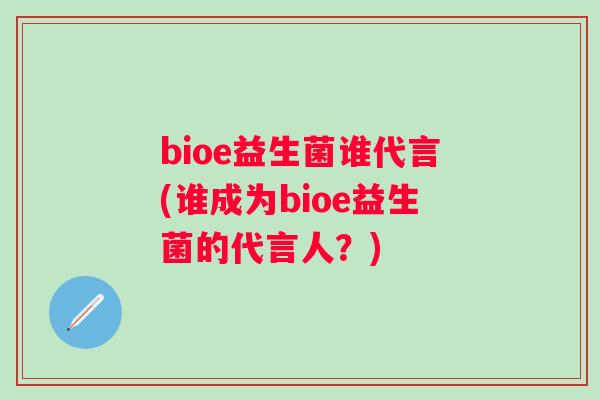 bioe益生菌谁代言(谁成为bioe益生菌的代言人？)