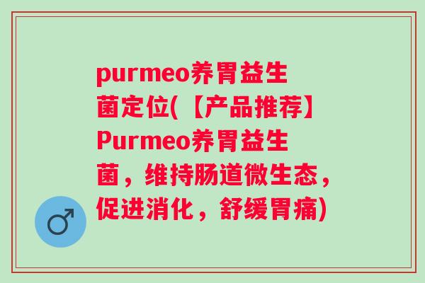 purmeo养胃益生菌定位(【产品推荐】Purmeo养胃益生菌,维持肠道微生态,促进消化,舒缓胃痛) purmeo养胃益生菌定位(【产品推荐】Purmeo养胃益生菌,维持肠道微生态,促进消化,舒缓胃痛)