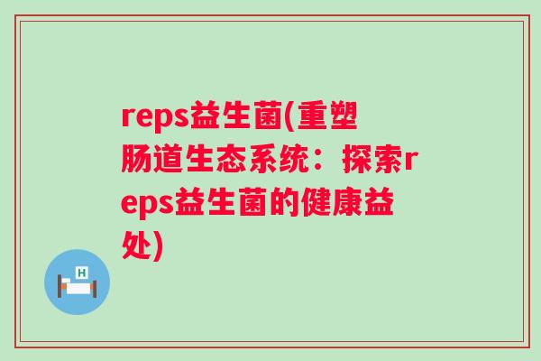 reps益生菌(重塑肠道生态系统：探索reps益生菌的健康益处)