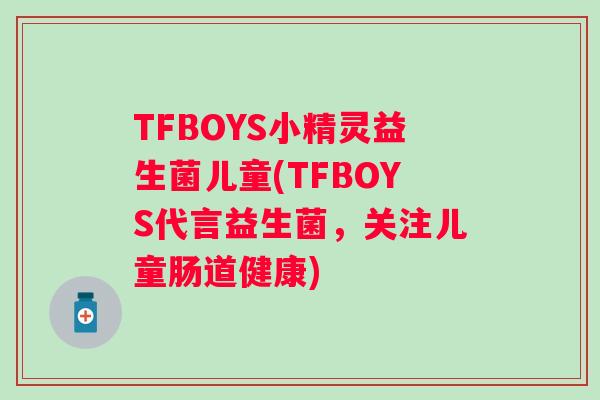 TFBOYS小精灵益生菌儿童(TFBOYS代言益生菌,关注儿童肠道健康) TFBOYS小精灵益生菌儿童(TFBOYS代言益生菌,关注儿童肠道健康)