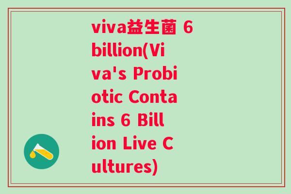 viva益生菌 6 billion(Viva's Probiotic Contains 6 Billion Live Cultures)