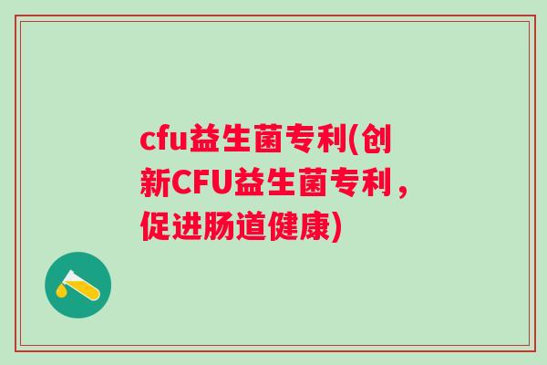 cfu益生菌专利(创新CFU益生菌专利,促进肠道健康) cfu益生菌专利(创新CFU益生菌专利,促进肠道健康)