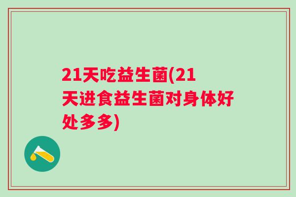 21天吃益生菌(21天进食益生菌对身体好处多多)