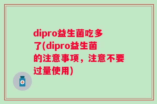dipro益生菌吃多了(dipro益生菌的注意事项，注意不要过量使用)