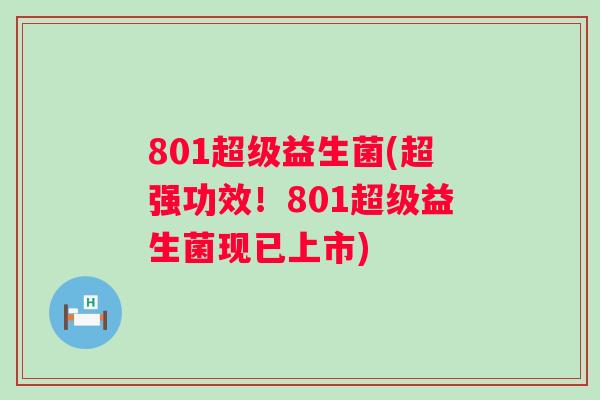 801超级益生菌(超强功效！801超级益生菌现已上市)