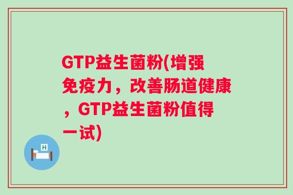 GTP益生菌粉(增强力,改善肠道健康,GTP益生菌粉值得一试) GTP益生菌粉(增强力,改善肠道健康,GTP益生菌粉值得一试)