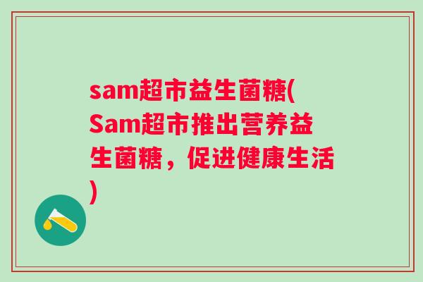 sam超市益生菌糖(Sam超市推出营养益生菌糖，促进健康生活)