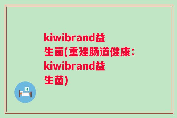 kiwibrand益生菌(重建肠道健康:kiwibrand益生菌) kiwibrand益生菌(重建肠道健康:kiwibrand益生菌)