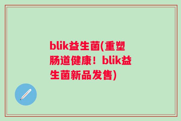 blik益生菌(重塑肠道健康!blik益生菌新品发售) blik益生菌(重塑肠道健康!blik益生菌新品发售)