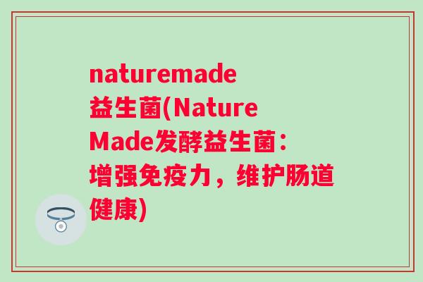 naturemade益生菌(NatureMade发酵益生菌:增强力,维护肠道健康) naturemade益生菌(NatureMade发酵益生菌:增强力,维护肠道健康)