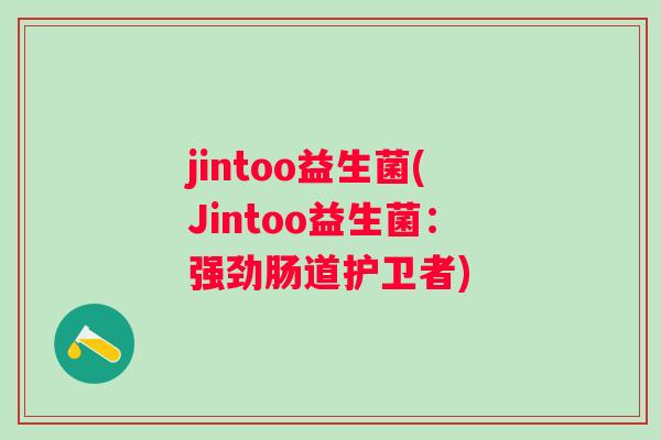 jintoo益生菌(Jintoo益生菌：强劲肠道护卫者)
