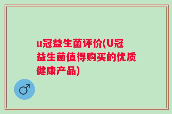 u冠益生菌评价(U冠益生菌值得购买的优质健康产品) u冠益生菌评价(U冠益生菌值得购买的优质健康产品)