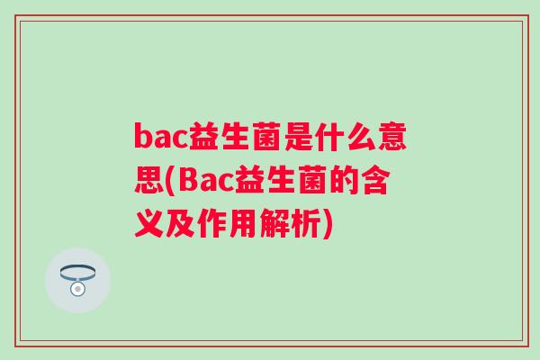 bac益生菌是什么意思(Bac益生菌的含义及作用解析)