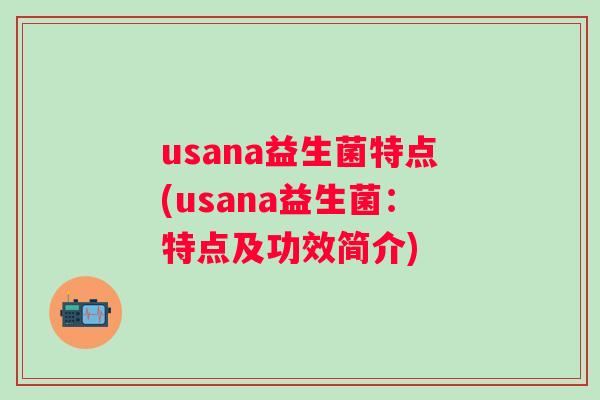 usana益生菌特点(usana益生菌：特点及功效简介)