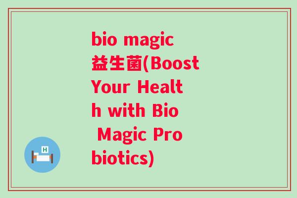 bio magic 益生菌(Boost Your Health with Bio Magic Probiotics)